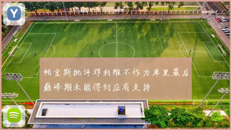 帕金斯批评邓利维不作为库里最后巅峰期未能得到应有支持